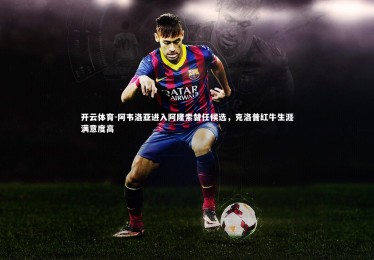 开云体育-阿韦洛亚进入阿隆索替任候选，克洛普红牛生涯满意度高