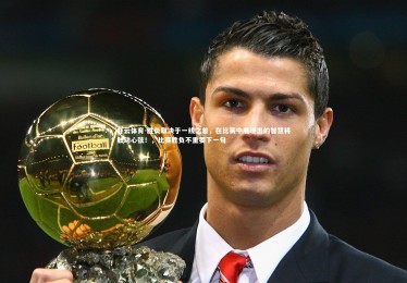 开云体育-胜负取决于一线之差，在比赛中展现出的智慧将触动心弦！，比赛胜负不重要下一句