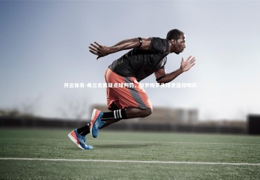 开云体育-弗兰克质疑点球判罚，称罗梅罗头球更值得喝彩