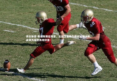 开云体育-斯通斯赛后坦言，五后卫变阵乃教练临场决断，由衷为福登表现欣喜