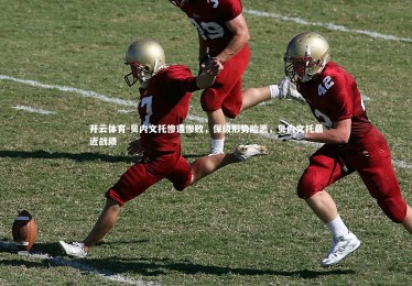 开云体育-贝内文托惨遭惨败，保级形势险恶，贝内文托最近战绩