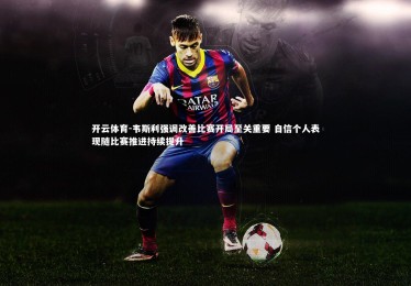 开云体育-韦斯利强调改善比赛开局至关重要 自信个人表现随比赛推进持续提升