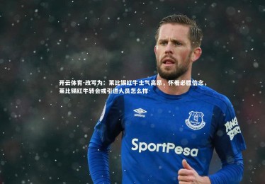 开云体育-改写为：莱比锡红牛士气高昂，怀着必胜信念，莱比锡红牛转会或引进人员怎么样