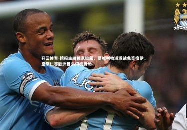 开云体育-镜报主编独家披露，曼城利物浦激战免签格伊，皇萨仁等欧洲巨头伺机而动