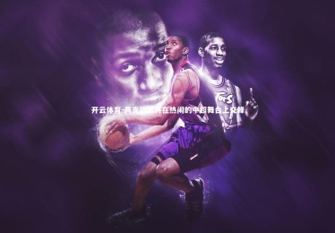 开云体育-两支劲旅将在热闹的中超舞台上交锋