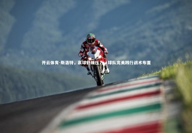 开云体育-斯洛特，赢球舒缓压力，球队完美践行战术布置