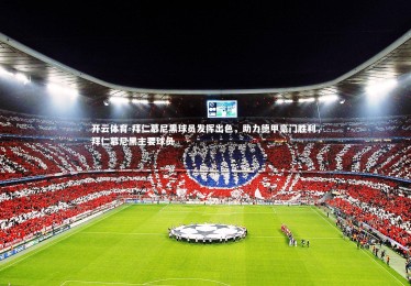 开云体育-拜仁慕尼黑球员发挥出色，助力德甲豪门胜利，拜仁慕尼黑主要球员