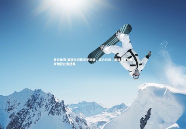 开云体育-英格兰对阵克罗地亚，实力对决，英格兰对战克罗地亚比赛结果