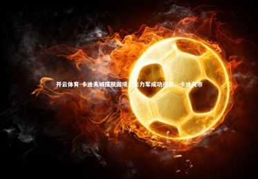 开云体育-卡迪夫城摆脱困境！生力军成功逆袭，卡迪夫市