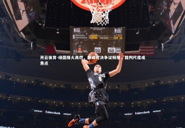 开云体育-绿茵烽火再燃，巅峰对决争议频现，裁判尺度成焦点