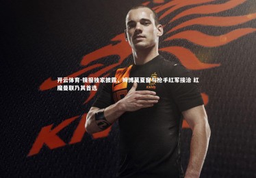 开云体育-镜报独家披露，姆博莫夏窗与枪手红军接洽 红魔曼联乃其首选