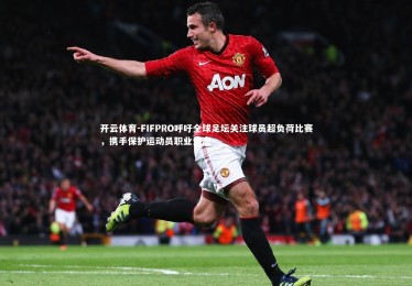 开云体育-FIFPRO呼吁全球足坛关注球员超负荷比赛，携手保护运动员职业生涯