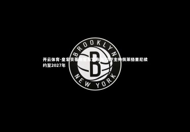 开云体育-皇家贝蒂斯官方宣布与72岁主帅佩莱格里尼续约至2027年