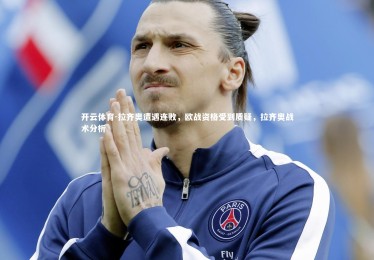 开云体育-拉齐奥遭遇连败，欧战资格受到质疑，拉齐奥战术分析
