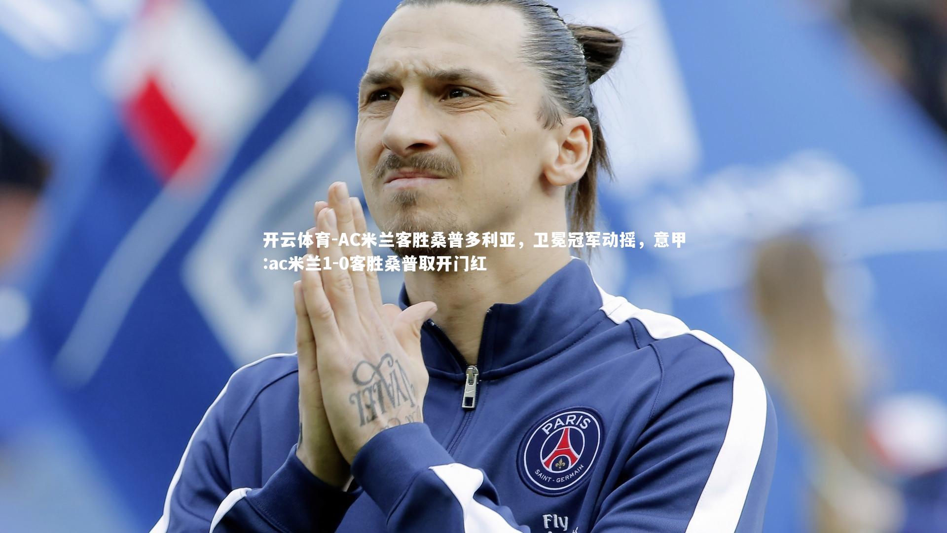 AC米兰客胜桑普多利亚，卫冕冠军动摇，意甲:ac米兰1-0客胜桑普取开门红