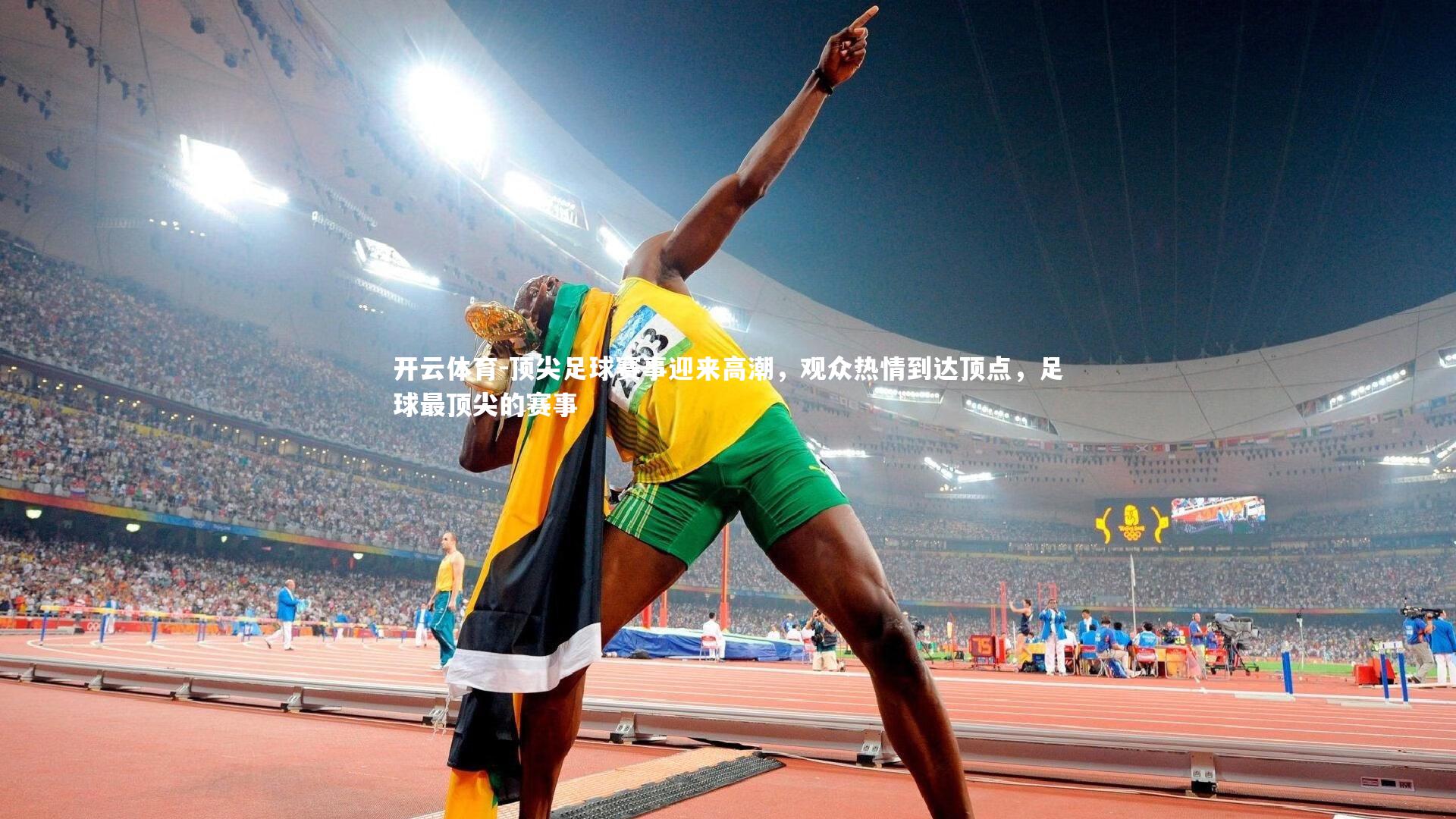 顶尖足球赛事迎来高潮，观众热情到达顶点，足球最顶尖的赛事