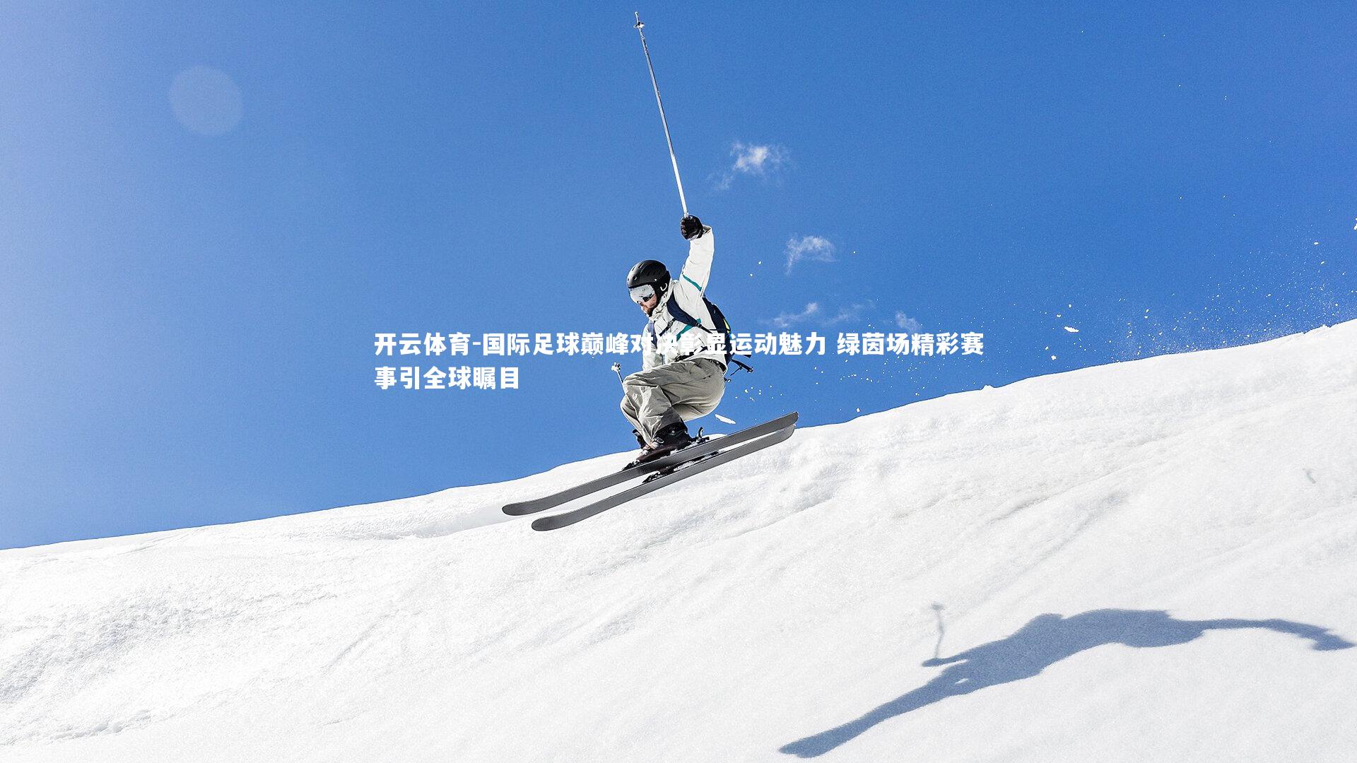 国际足球巅峰对决彰显运动魅力 绿茵场精彩赛事引全球瞩目