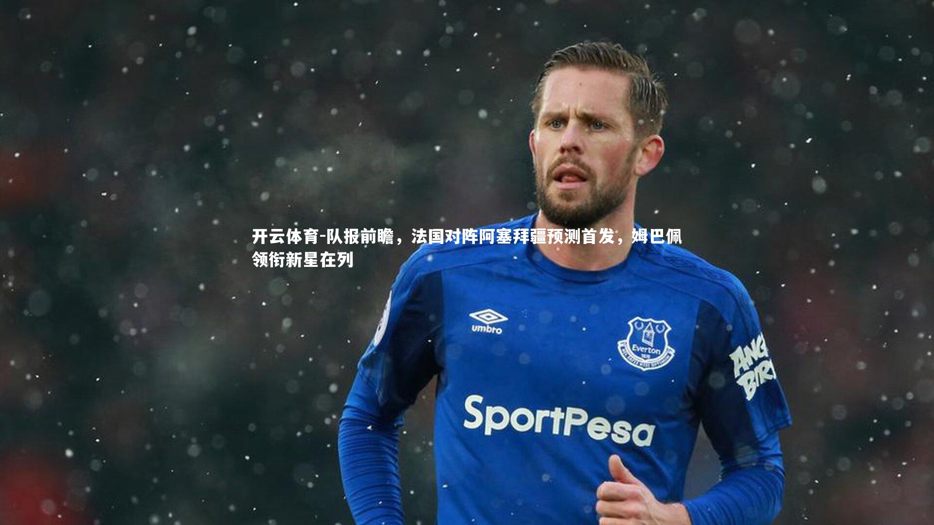 队报前瞻，法国对阵阿塞拜疆预测首发，姆巴佩领衔新星在列