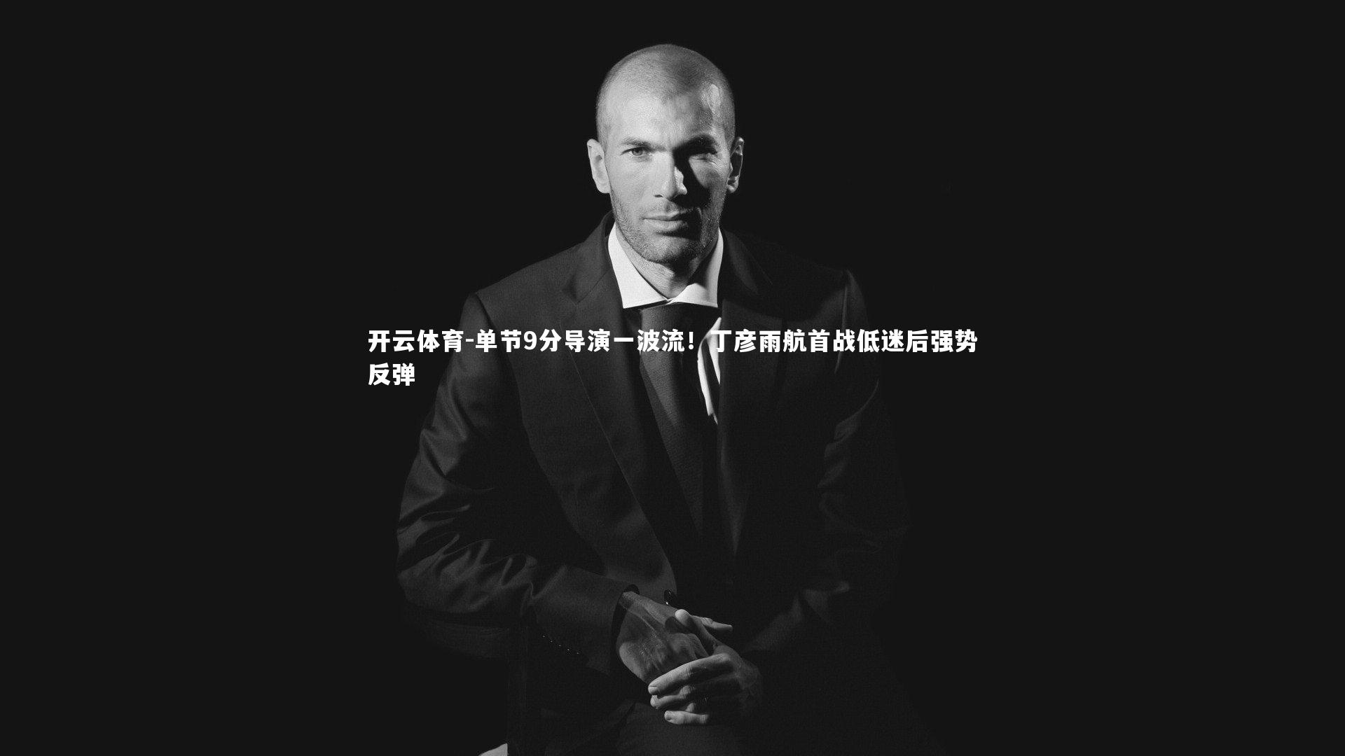单节9分导演一波流!丁彦雨航首战低迷后强势反弹