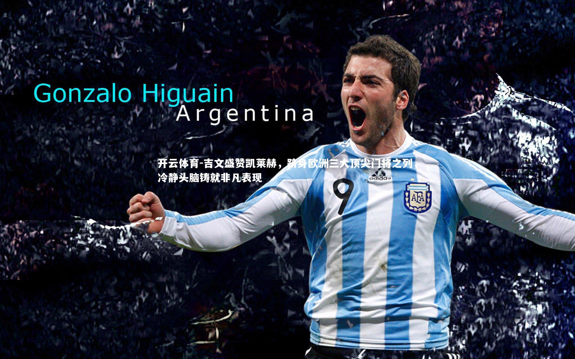 吉文盛赞凯莱赫,跻身欧洲三大顶尖门将之列,冷静头脑铸就非凡表现