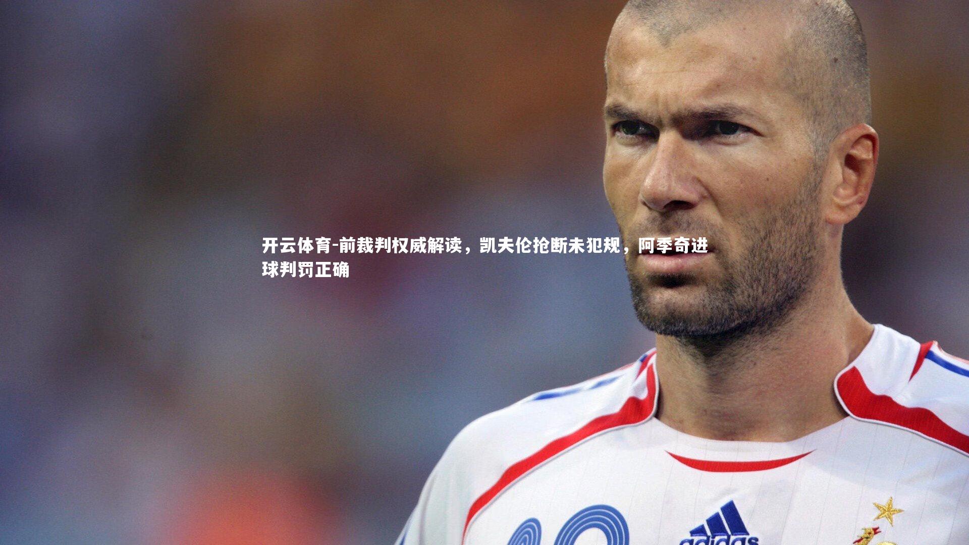 前裁判权威解读,凯夫伦抢断未犯规,阿季奇进球判罚正确